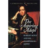 The Aspiring Adept: Robert Boyle and His Alchemical Quest