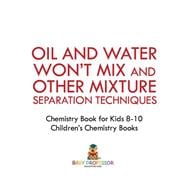 Oil and Water Won't Mix and Other Mixture Separation Techniques - Chemistry Book for Kids 8-10 | Children's Chemistry Books