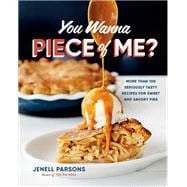 You Wanna Piece of Me? More than 100 Seriously Tasty Recipes for Sweet and Savory Pies