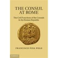 The Consul at Rome: The Civil Functions of the Consuls in the Roman Republic
