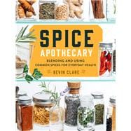 Spice Apothecary Blending and Using Common Spices for Everyday Health