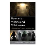Batman’s Villains and Villainesses Multidisciplinary Perspectives on Arkham’s Souls