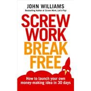 Screw Work Break Free How to Launch Your Own Money-Making Idea in 30 Days