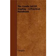 The Gentle Art of Angling - a Practical Handbook