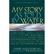 My Story as Told by Water Confessions, Druidic Rants, Reflections, Bird-watchings, Fish-stalkings, Visions, Songs and Prayers Refracting Light, From Living Rivers, in the Age of the Industrial Dark