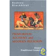 Primordial Alchemy and Modern Religion : Essays on Traditional Cosmology