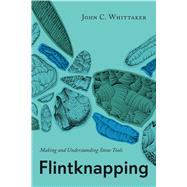 Flintknapping : Making and Understanding Stone Tools