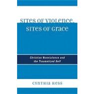 Sites of Violence, Sites of Grace : Christian Nonviolence and the Traumatized Self