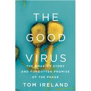 The Good Virus The Amazing Story and Forgotten Promise of the Phage