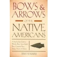 Bows & Arrows of the Native Americans A Step-By-Step Guide To Wooden Bows, Sinew-Backed Bows, Composite Bows, Strings, Arrows & Quivers