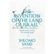 The Invention of the Land of Israel From Holy Land to Homeland