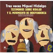 Tres Veces Miguel Hidalgo : Testimonios Sobre Hidalgo y el Movimiento de Independencia