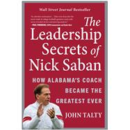 The Leadership Secrets of Nick Saban How Alabama's Coach Became the Greatest Ever