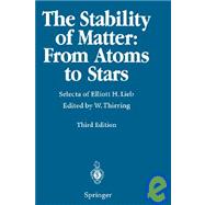 Stability of Matter - From Atoms to Stars : Selecta of Elliott H. Lieb