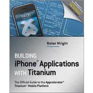 Building Iphone Applications with Titanium : The Official Guide to the Appcelerator Titanium Mobile Platform