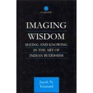 Imaging Wisdom: Seeing and Knowing in the Art of Indian Buddhism