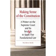 Making Sense of the Constitution: A Primer on the Supreme Court and Its Struggle to Apply Our Fundamental Law