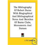 The Bibliography of Robert Burns With Biographical and Bibliographical Notes and Sketches of Burns Clubs, Monuments and Statues