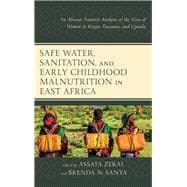 Safe Water, Sanitation, and Early Childhood Malnutrition in East Africa An African Feminist Analysis of the Lives of Women in Kenya, Tanzania, and Uganda