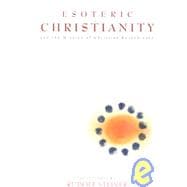 Esoteric Christianity and the Mission of Christian Rosenkreutz: Twenty-Three Lectures Given Between 17 September 1911 and 19 December 1912