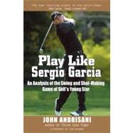 Play Like Sergio Garcia : An Analysis of the Swing and Shot-Making Game of Golf's Young Star