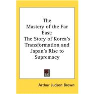 The Mastery of the Far East: The Story of Korea's Transformation and Japan's Rise to Supremacy