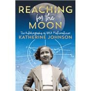 Reaching for the Moon The Autobiography of NASA Mathematician Katherine Johnson