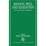 Reason, Will, and Sensation Studies in Descartes's Metaphysics