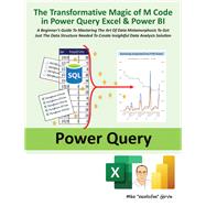 The Transformative Magic of M Code in Power Query Excel & Power BI A BEGINNER’S GUIDE TO MASTERING THE ART OF DATA METAMORPHOSIS TO GET JUST THE DATA STRUCTURE NEEDED TO CREATE INSIGHTFUL DATA ANALYSIS SOLUTION