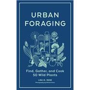 Urban Foraging Find, Gather, and Cook 50 Wild Plants