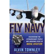 Fly Navy Discovering the Extraordinary People and Enduring Spirit of Naval Aviation