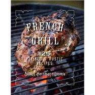French Grill 125 Refined & Rustic Recipes