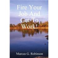 Fire Your Job and Get to Work!