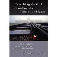 Searching for God in Godforsaken Times and Places : Reflections on the Holocaust, Racism, and Death
