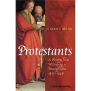 Protestants A History from Wittenberg to Pennsylvania 1517 - 1740