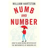 Numb and Number How to Avoid Being Mystified by the Mathematics of Modern Life