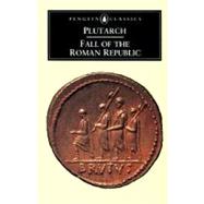Fall of the Roman Republic : Six Lives, Marius, Sulla, Crassus, Pompey, Caesar, Cicero