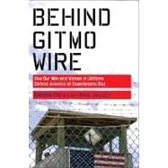 Behind Gitmo Wire : How Our Men and Women in Uniform Defend America at Guantanamo Bay