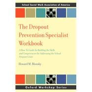 The Dropout Prevention Specialist Workbook A How-To Guide for Building the Skills and Competencies for Addressing the School Dropout Crisis