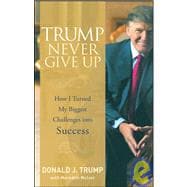Trump Never Give Up How I Turned My Biggest Challenges into Success