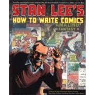 Stan Lee's How to Write Comics From the Legendary Co-Creator of Spider-Man, the Incredible Hulk, Fantastic Four, X-Men, and Iron Man