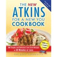 The New Atkins for a New You Cookbook 200 Simple and Delicious Low-Carb Recipes in 30 Minutes or Less