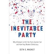 The Inevitable Party Why Attempts to Kill the Party System Fail and How they Weaken Democracy