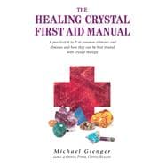 The Healing Crystals First Aid Manual A Practical A to Z of Common Ailments and Illnesses and How They Can Be Best Treated with Crystal Therapy
