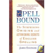Spellbound The Surprising Origins and Astonishing Secrets of English Spelling