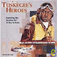 Tuskegee's Heroes: Featuring the Aviation Art of Roy Lagrone