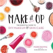 Make It Up The Essential Guide to DIY Makeup and Skin Care