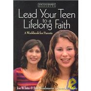 Lead Your Teen to a Lifelong Faith : A Workbook for Parents and Group Studies