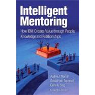 Intelligent Mentoring : How IBM Creates Value through People, Knowledge, and Relationships