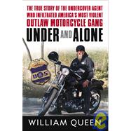 Under and Alone : The True Story of the Undercover Agent Who Infiltrated America's Most Violent Outlaw Motorcycle Gang